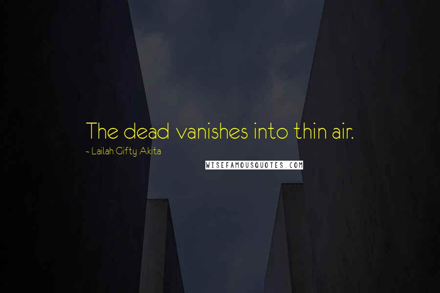 Lailah Gifty Akita Quotes: The dead vanishes into thin air.