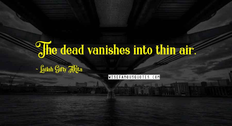 Lailah Gifty Akita Quotes: The dead vanishes into thin air.