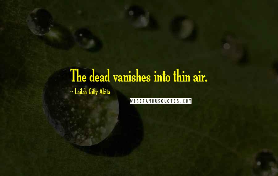 Lailah Gifty Akita Quotes: The dead vanishes into thin air.
