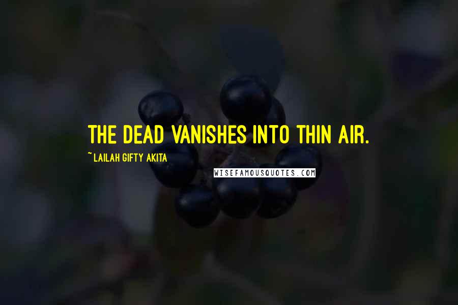Lailah Gifty Akita Quotes: The dead vanishes into thin air.