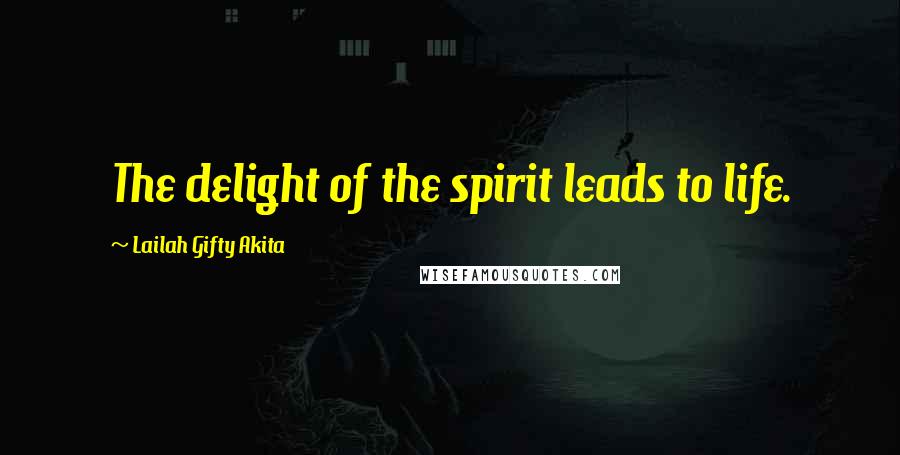 Lailah Gifty Akita Quotes: The delight of the spirit leads to life.