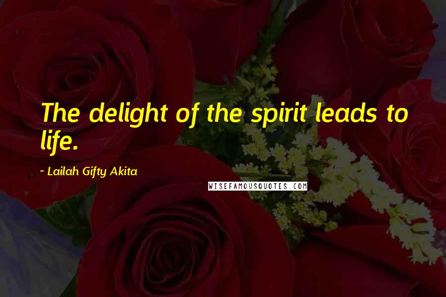 Lailah Gifty Akita Quotes: The delight of the spirit leads to life.