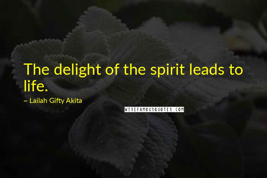 Lailah Gifty Akita Quotes: The delight of the spirit leads to life.