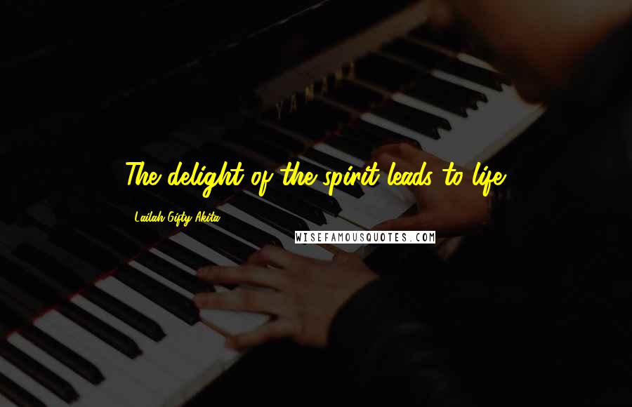 Lailah Gifty Akita Quotes: The delight of the spirit leads to life.