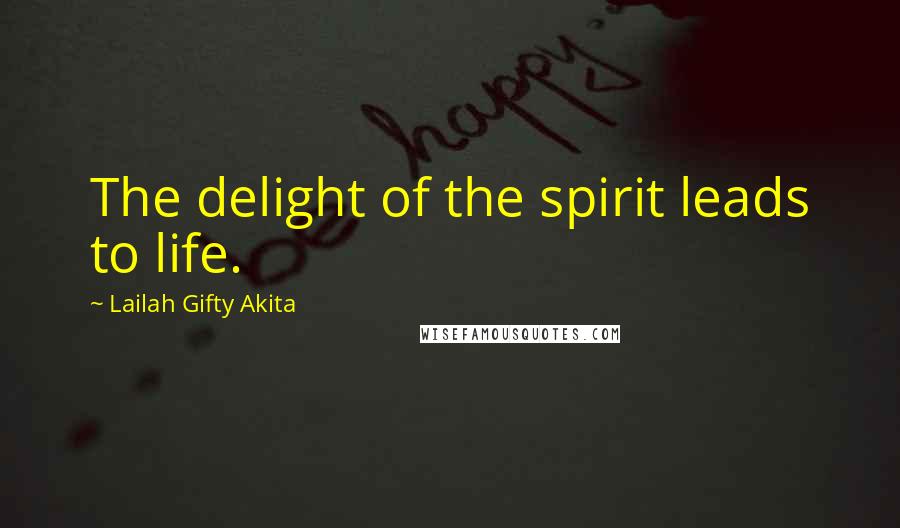 Lailah Gifty Akita Quotes: The delight of the spirit leads to life.
