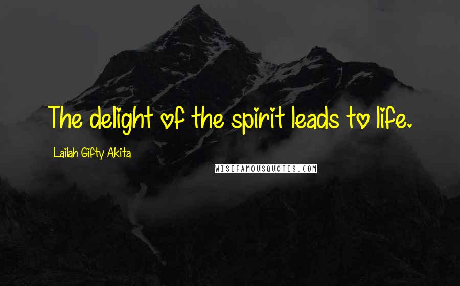 Lailah Gifty Akita Quotes: The delight of the spirit leads to life.