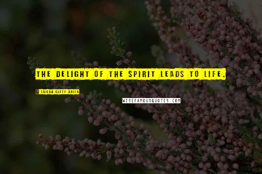 Lailah Gifty Akita Quotes: The delight of the spirit leads to life.