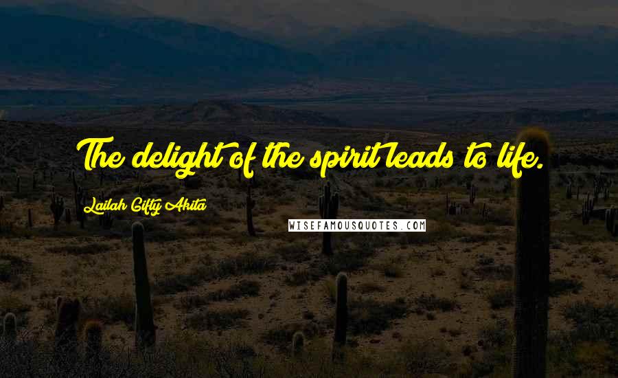 Lailah Gifty Akita Quotes: The delight of the spirit leads to life.