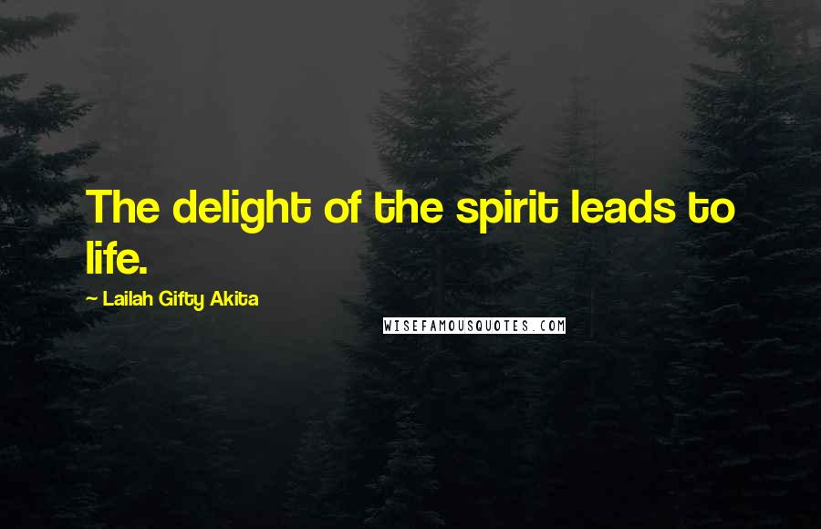 Lailah Gifty Akita Quotes: The delight of the spirit leads to life.