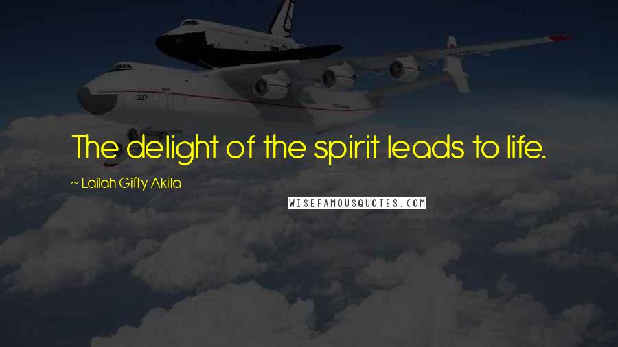 Lailah Gifty Akita Quotes: The delight of the spirit leads to life.