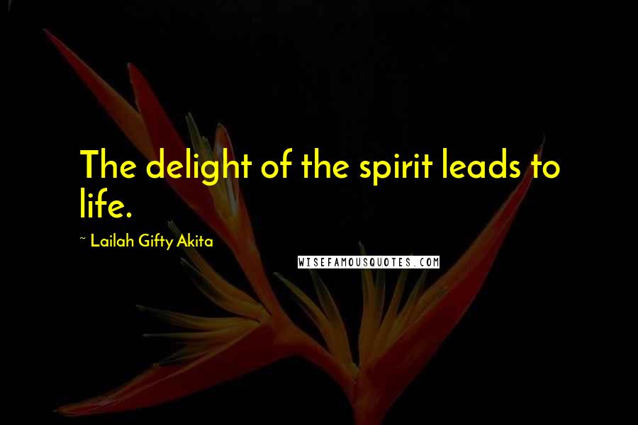 Lailah Gifty Akita Quotes: The delight of the spirit leads to life.