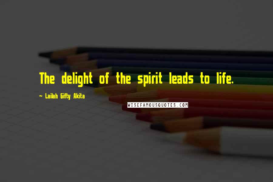 Lailah Gifty Akita Quotes: The delight of the spirit leads to life.