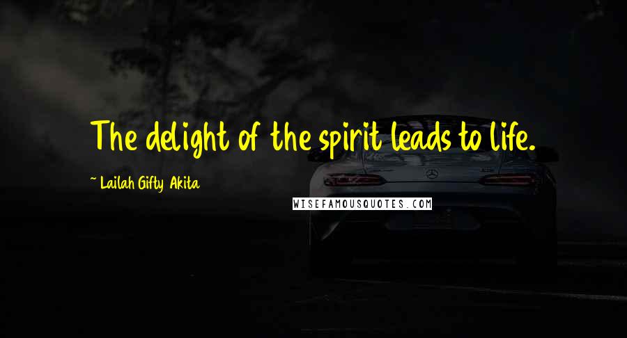 Lailah Gifty Akita Quotes: The delight of the spirit leads to life.