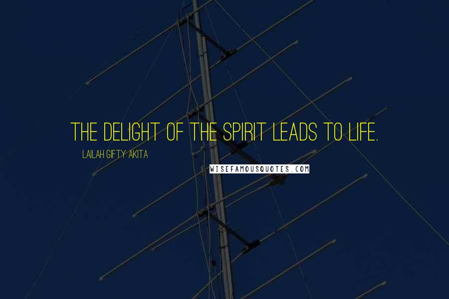Lailah Gifty Akita Quotes: The delight of the spirit leads to life.
