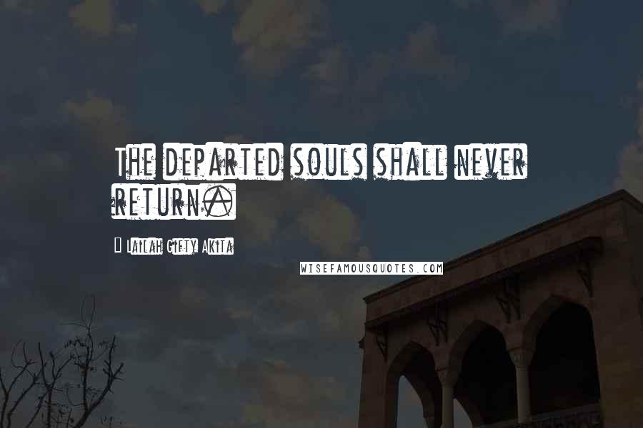 Lailah Gifty Akita Quotes: The departed souls shall never return.