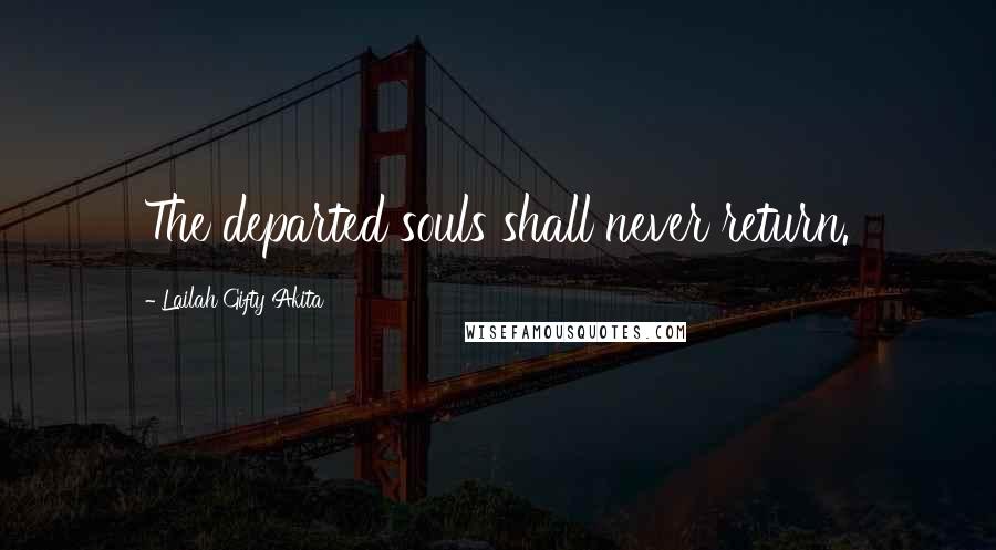 Lailah Gifty Akita Quotes: The departed souls shall never return.