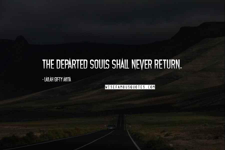 Lailah Gifty Akita Quotes: The departed souls shall never return.