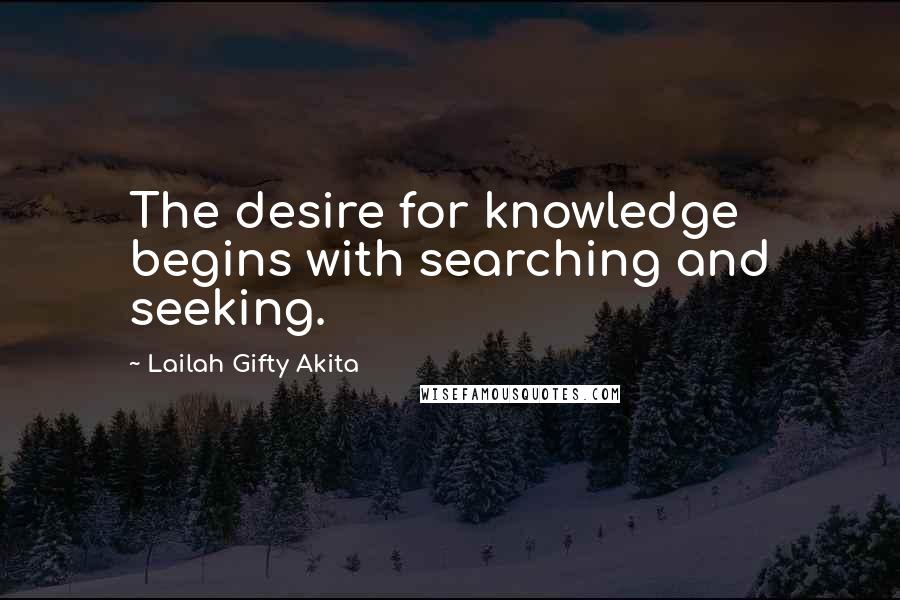 Lailah Gifty Akita Quotes: The desire for knowledge begins with searching and seeking.