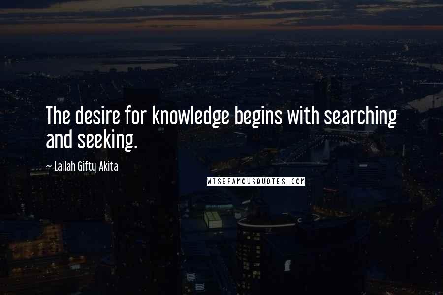 Lailah Gifty Akita Quotes: The desire for knowledge begins with searching and seeking.