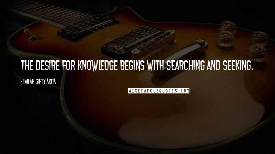 Lailah Gifty Akita Quotes: The desire for knowledge begins with searching and seeking.