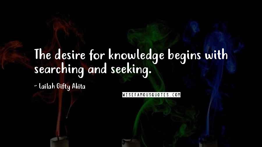 Lailah Gifty Akita Quotes: The desire for knowledge begins with searching and seeking.