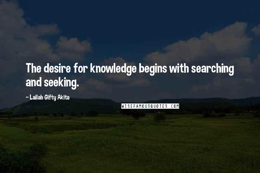 Lailah Gifty Akita Quotes: The desire for knowledge begins with searching and seeking.