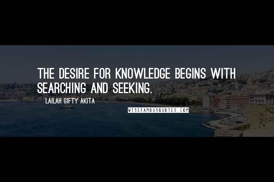 Lailah Gifty Akita Quotes: The desire for knowledge begins with searching and seeking.