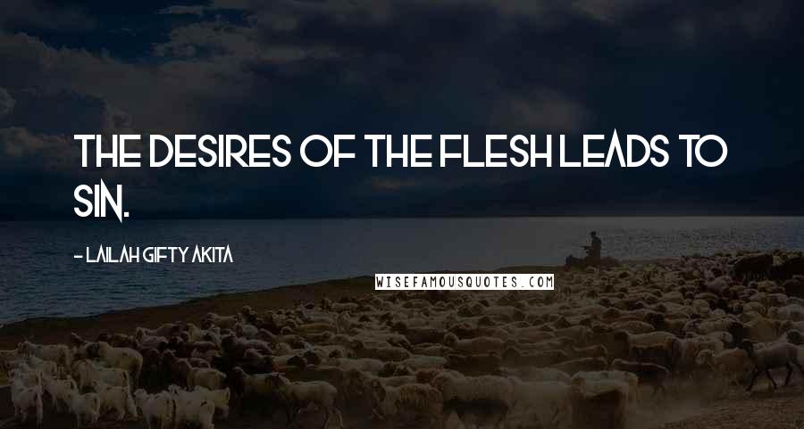 Lailah Gifty Akita Quotes: The desires of the flesh leads to sin.