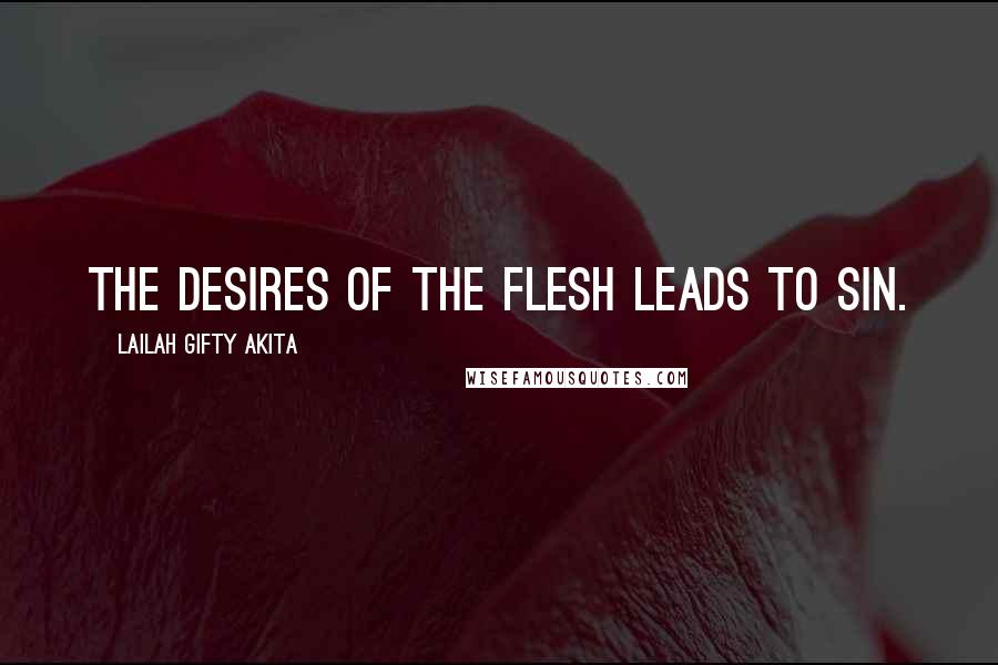 Lailah Gifty Akita Quotes: The desires of the flesh leads to sin.