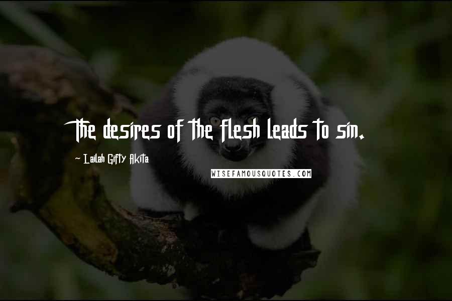 Lailah Gifty Akita Quotes: The desires of the flesh leads to sin.