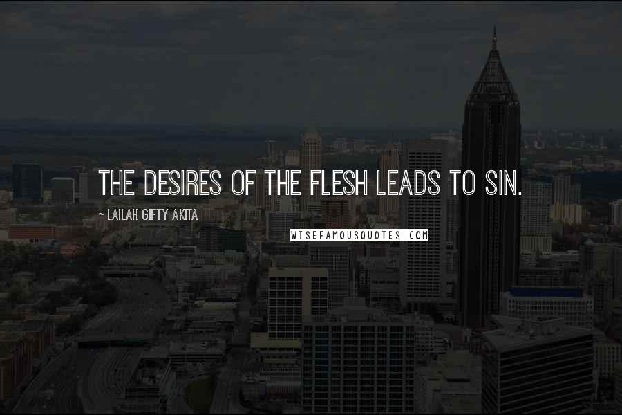 Lailah Gifty Akita Quotes: The desires of the flesh leads to sin.