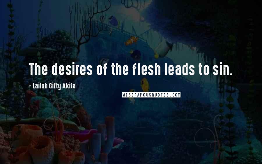 Lailah Gifty Akita Quotes: The desires of the flesh leads to sin.