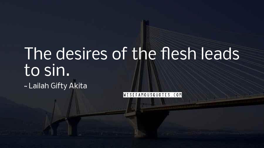 Lailah Gifty Akita Quotes: The desires of the flesh leads to sin.