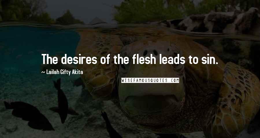 Lailah Gifty Akita Quotes: The desires of the flesh leads to sin.