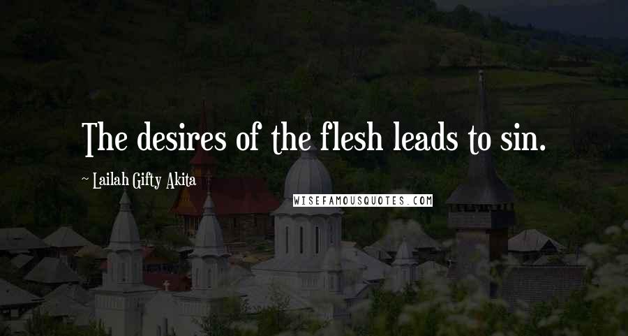 Lailah Gifty Akita Quotes: The desires of the flesh leads to sin.