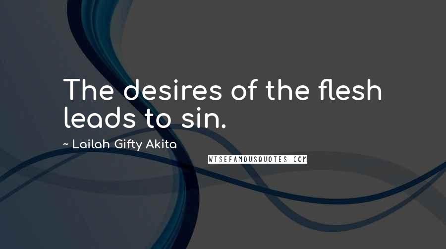 Lailah Gifty Akita Quotes: The desires of the flesh leads to sin.