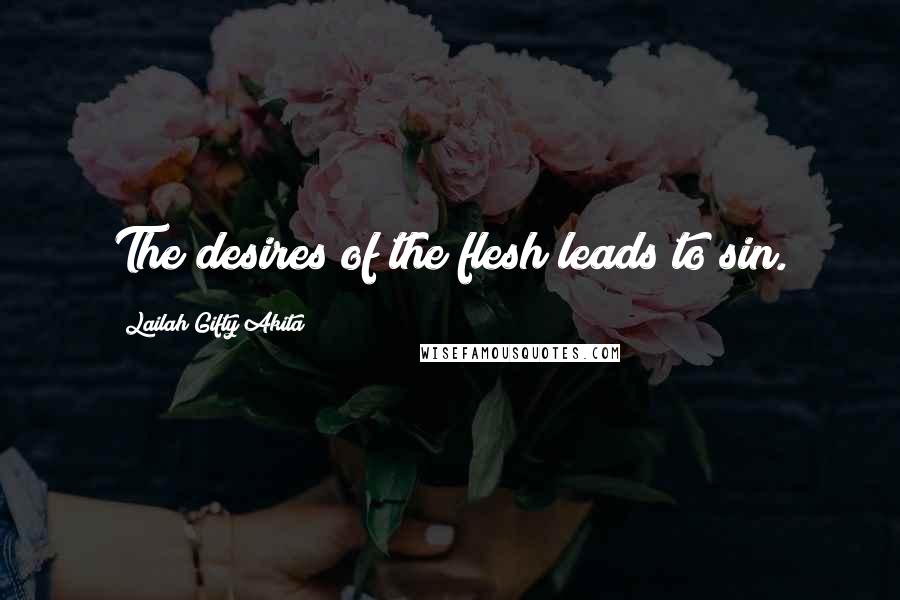 Lailah Gifty Akita Quotes: The desires of the flesh leads to sin.