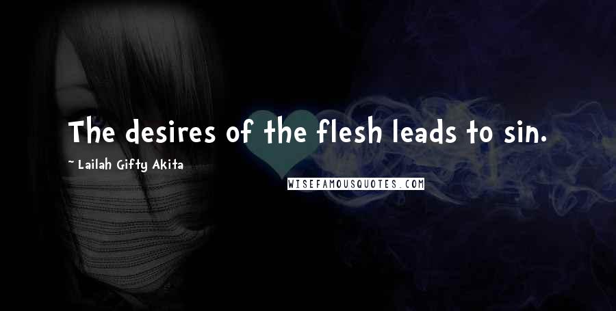 Lailah Gifty Akita Quotes: The desires of the flesh leads to sin.