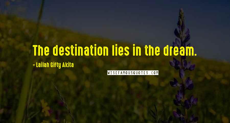 Lailah Gifty Akita Quotes: The destination lies in the dream.