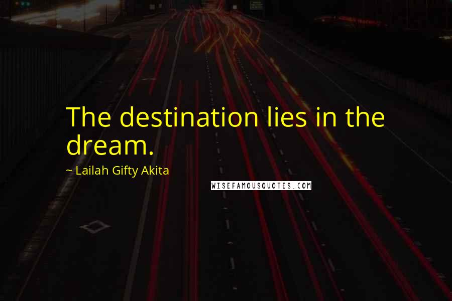 Lailah Gifty Akita Quotes: The destination lies in the dream.