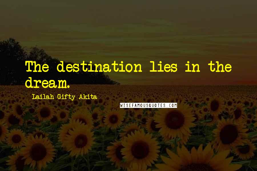 Lailah Gifty Akita Quotes: The destination lies in the dream.