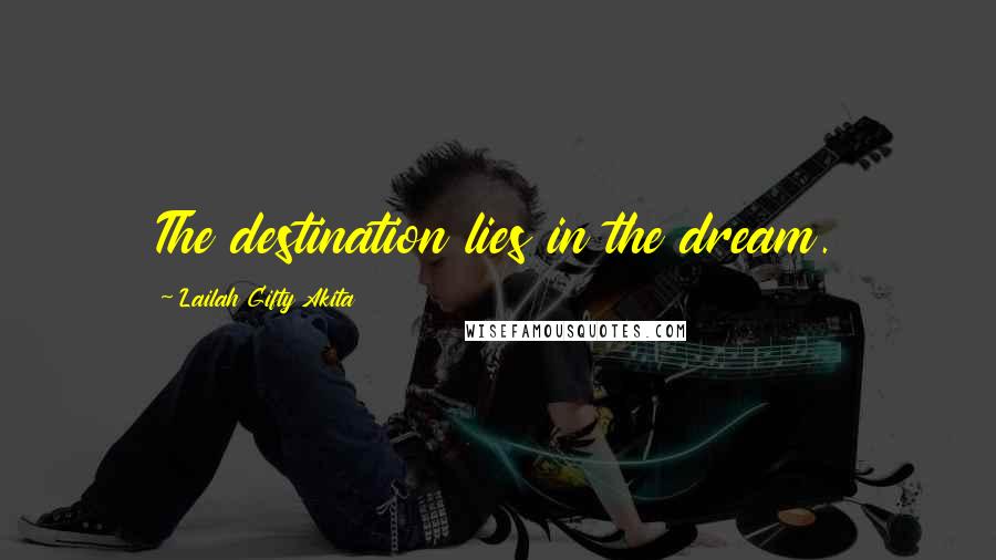 Lailah Gifty Akita Quotes: The destination lies in the dream.