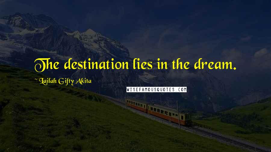 Lailah Gifty Akita Quotes: The destination lies in the dream.