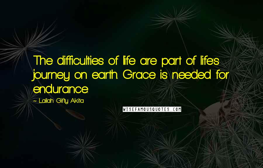 Lailah Gifty Akita Quotes: The difficulties of life are part of life's journey on earth. Grace is needed for endurance.