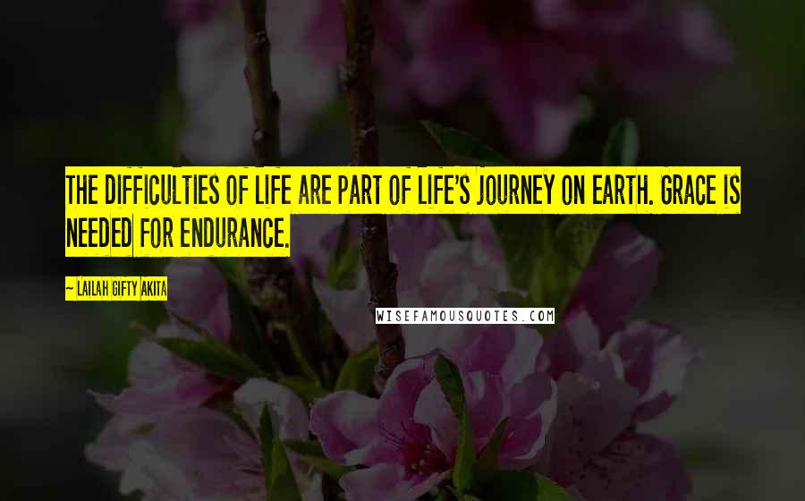 Lailah Gifty Akita Quotes: The difficulties of life are part of life's journey on earth. Grace is needed for endurance.