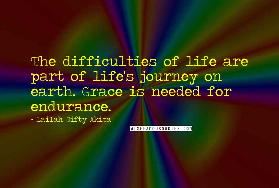 Lailah Gifty Akita Quotes: The difficulties of life are part of life's journey on earth. Grace is needed for endurance.