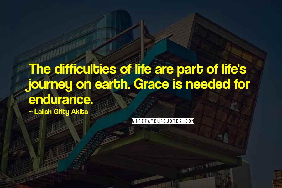 Lailah Gifty Akita Quotes: The difficulties of life are part of life's journey on earth. Grace is needed for endurance.