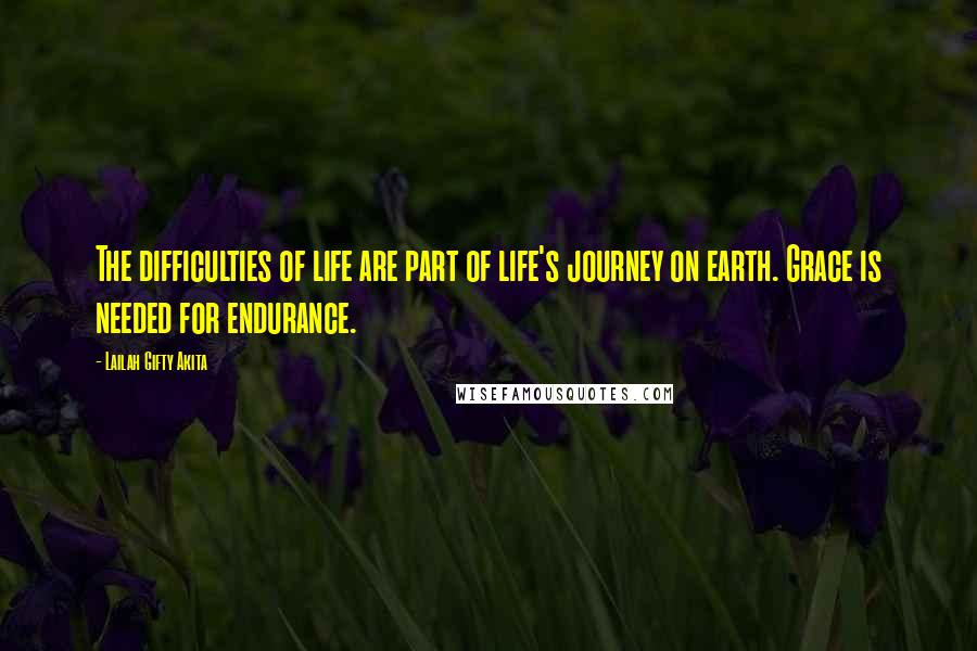 Lailah Gifty Akita Quotes: The difficulties of life are part of life's journey on earth. Grace is needed for endurance.