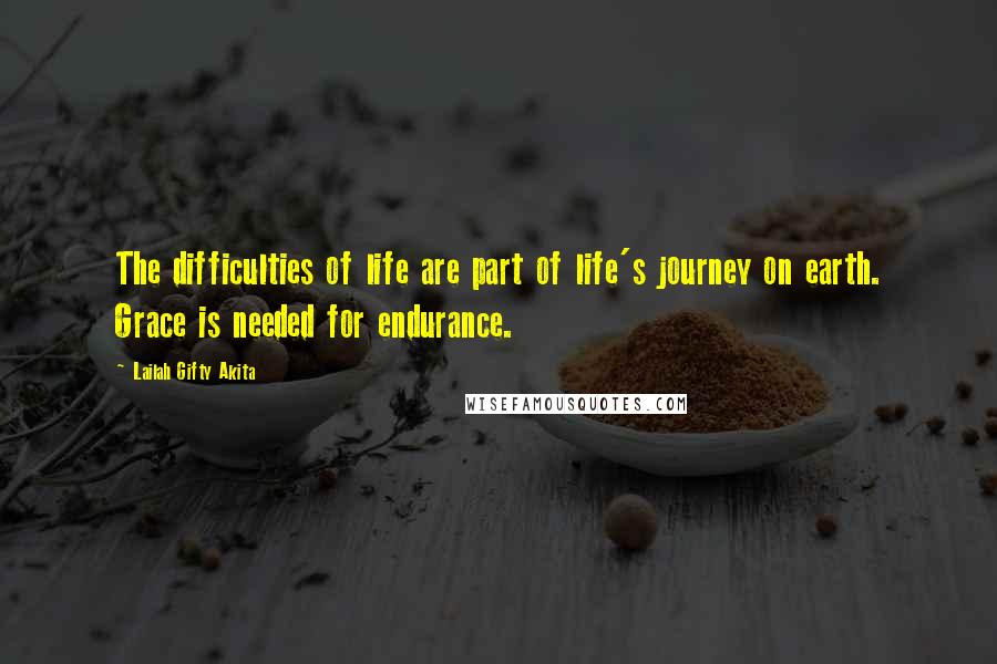 Lailah Gifty Akita Quotes: The difficulties of life are part of life's journey on earth. Grace is needed for endurance.