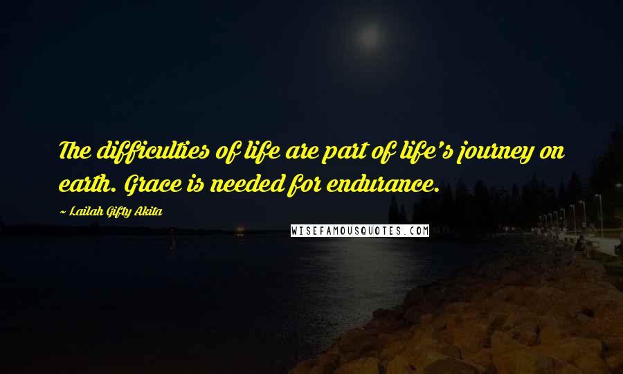 Lailah Gifty Akita Quotes: The difficulties of life are part of life's journey on earth. Grace is needed for endurance.